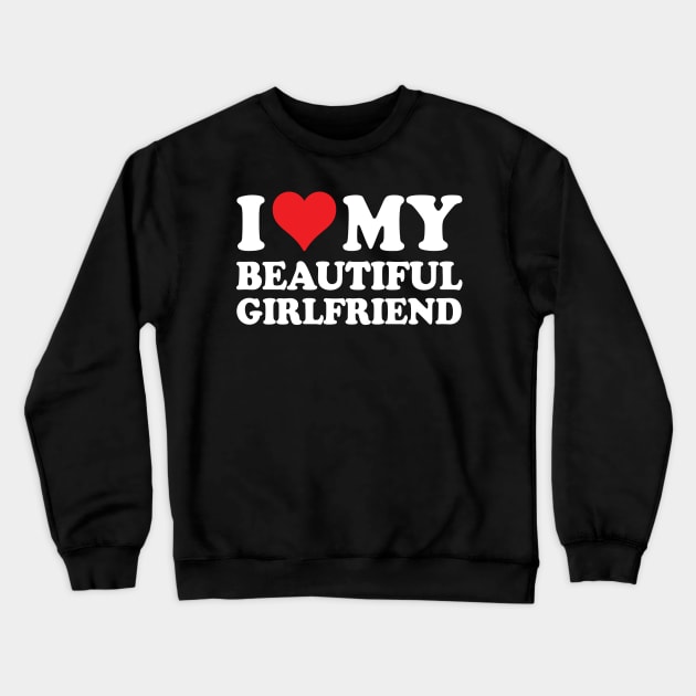 I Love My Beautiful Girlfriend I Love My Girlfriend Crewneck Sweatshirt by RansomBergnaum